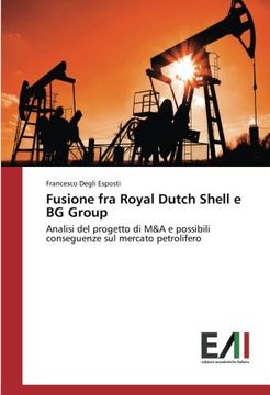 portada Fusione fra Royal Dutch Shell e BG Group: Analisi del progetto di M&A e possibili conseguenze sul mercato petrolifero (Italian Edition)