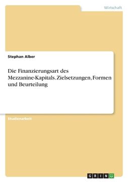 portada Die Finanzierungsart des Mezzanine-Kapitals. Zielsetzungen, Formen und Beurteilung (en Alemán)