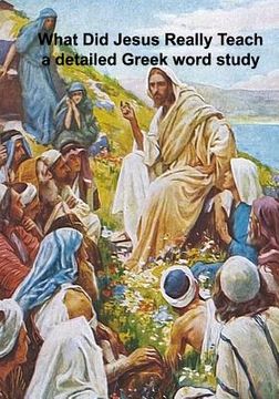 portada What Did Jesus Really Teach: A Detailed Word Study of the Sermons and Tutelage of Jesus (en Inglés)
