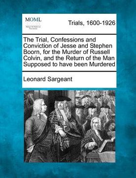 portada the trial, confessions and conviction of jesse and stephen boorn, for the murder of russell colvin, and the return of the man supposed to have been mu (en Inglés)