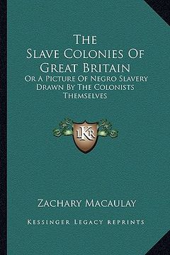 portada the slave colonies of great britain: or a picture of negro slavery drawn by the colonists themselves (en Inglés)