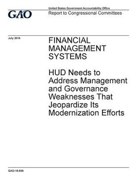 portada Financial management systems, HUD needs to address management and governance weaknesses that jeopardize its modernization efforts: report to congressi (en Inglés)