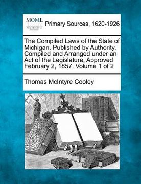 portada the compiled laws of the state of michigan. published by authority. compiled and arranged under an act of the legislature, approved february 2, 1857. (en Inglés)