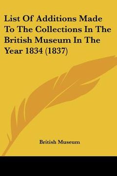 portada list of additions made to the collections in the british museum in the year 1834 (1837) (en Inglés)