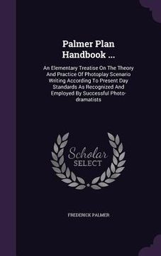 portada Palmer Plan Handbook ...: An Elementary Treatise On The Theory And Practice Of Photoplay Scenario Writing According To Present Day Standards As