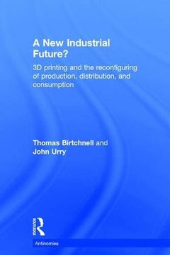 portada A new Industrial Future? 3d Printing and the Reconfiguring of Production, Distribution, and Consumption (Antinomies) (in English)