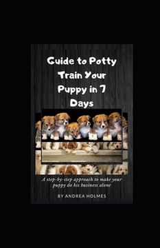 portada Guide to Potty Train Your Puppy in 7 Days: A step-by-step approach to make your puppy do his business alone