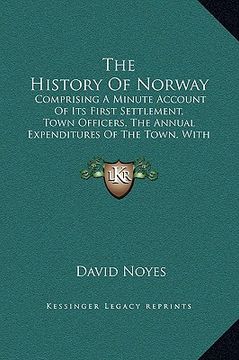 portada the history of norway: comprising a minute account of its first settlement, town officers, the annual expenditures of the town, with other st (en Inglés)
