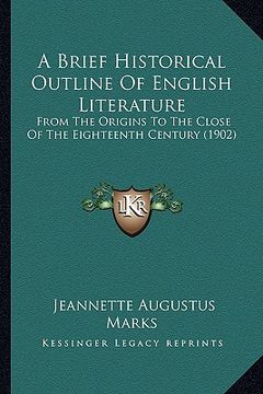 portada a brief historical outline of english literature: from the origins to the close of the eighteenth century (1902) (en Inglés)
