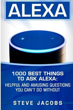 portada Alexa: 1000 best Things To Ask Alexa: Helpful and amusing questions you can’t do without. (user guides, internet,alexa,echo,dot,smart devices) (Volume 1)