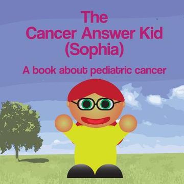 portada The Cancer Answer Kid (Sophia): A book about pediatric cancer. (in English)