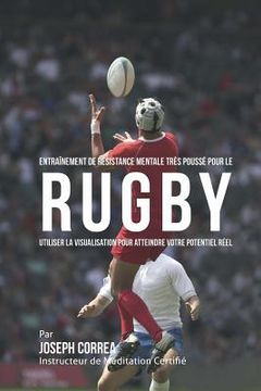 portada Entrainement de Resistance Mentale Tres Pousse pour le Rugby: Utiliser la Visualisation pour Atteindre Votre Potentiel Reel (en Francés)