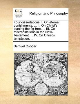 portada four dissertations. i. on eternal punishments. ... ii. on christ's cursing the fig-tree. ... iii. on mistranslations in the new-testament. ... iv. on