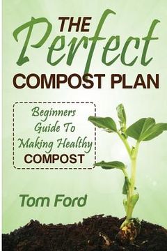 portada The Perfect Compost Plan: Beginners Guide To Making Healthy Compost (en Inglés)
