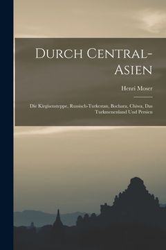 portada Durch Central-Asien; die Kirgisensteppe, Russisch-Turkestan, Bochara, Chiwa, das Turkmenenland und Persien (en Alemán)