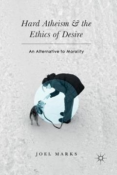 portada Hard Atheism and the Ethics of Desire: An Alternative to Morality