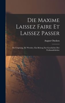 portada Die Maxime Laissez Faire Et Laissez Passer: Ihr Ursprung, Ihr Werden. Ein Beitrag Zur Geschichte Der Freihandelslehre (in German)