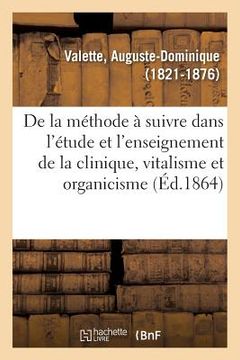 portada de la Méthode À Suivre Dans l'Étude Et l'Enseignement de la Clinique, Vitalisme Et Organicisme (en Francés)