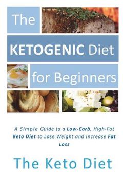 portada The Ketogenic Diet for Beginners: A Simple Introduction to the Keto Diet: The Concise Guide to a Low-Carb, High-Fat Ketogenic Diet to Lose Weight and (en Inglés)