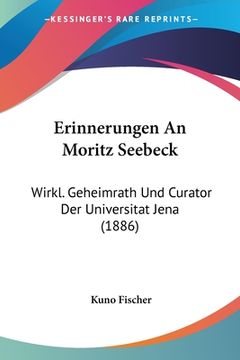 portada Erinnerungen An Moritz Seebeck: Wirkl. Geheimrath Und Curator Der Universitat Jena (1886) (en Alemán)