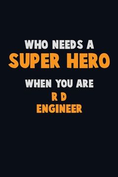 portada Who Need A SUPER HERO, When You Are R&D Engineer: 6X9 Career Pride 120 pages Writing Notebooks (en Inglés)