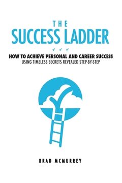 portada The Success Ladder: How to Achieve Personal and Career Success Using Timeless Secrets Revealed Step-by-Step (en Inglés)
