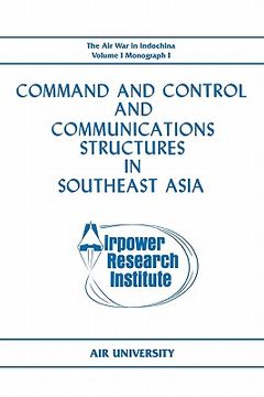 portada command and control and communications structures in southeast asia (the air war in indochina volume i, monograph i) (en Inglés)