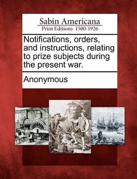 portada notifications, orders, and instructions, relating to prize subjects during the present war. (in English)