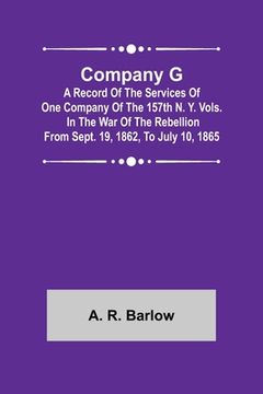 portada Company G; A Record of the Services of One Company of the 157th N. Y. Vols. in the War of the Rebellion from Sept. 19, 1862, to July 10, 1865 (en Inglés)