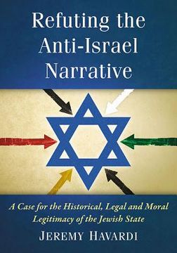 portada Refuting the Anti-Israel Narrative: A Case for the Historical, Legal and Moral Legitimacy of the Jewish State (en Inglés)