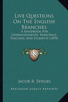 portada live questions on the english branches: a handbook for superintendents, principals, teachers, and students (1879)
