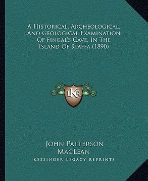 portada a historical, archeological, and geological examination of fingal's cave, in the island of staffa (1890) (en Inglés)