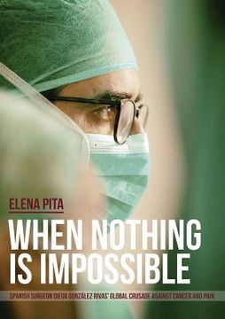 portada When Nothing Is Impossible. Spanish surgeon Diego González Rivas' global crusade against cancer and pain (in English)