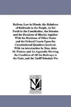 portada railway law in illinois. the relations of railroads to the people, as set forth in the constitution, the statutes and the decisions of illinois; toget (en Inglés)