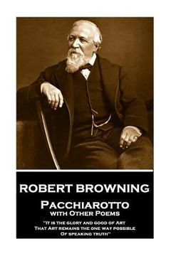portada Robert Browning - Pacchiarotto with Other Poems: "It is the glory and good of Art That Art remains the one way possible of speaking truth" (en Inglés)