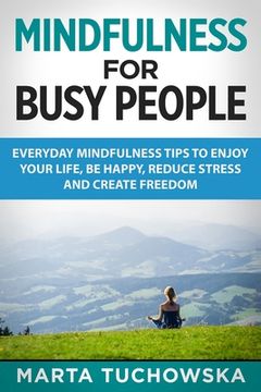 portada Mindfulness for Busy People: Everyday Mindfulness Tricks to Enjoy Your Life, Be Happy, Reduce Stress and Create Freedom (en Inglés)