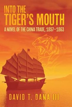 portada Into the Tiger's Mouth: A Novel of the China Trade, 1857-1863 (en Inglés)