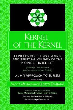 portada kernel of the kernel: concerning the wayfaring and spiritual journey of the people of intellect (risala-yi lubb al-lubab d (en Inglés)