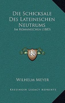portada Die Schicksale Des Lateinischen Neutrums: Im Romanischen (1883) (en Alemán)