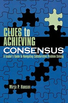 portada clues to achieving consensus: a leader's guide to navigating collaborative problem solving (en Inglés)