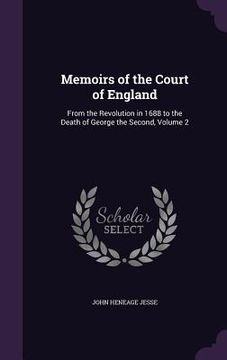 portada Memoirs of the Court of England: From the Revolution in 1688 to the Death of George the Second, Volume 2 (en Inglés)
