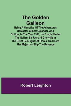 portada The Golden Galleon; Being a Narrative of the Adventures of Master Gilbert Oglander, and of how, in the Year 1591, he fought under the gallant Sir Rich (in English)