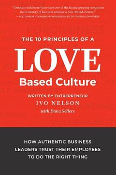 portada The 10 Principles of a Love-Based Culture: How Authentic Business Leaders Trust Their Employees To Do The Right Thing (in English)