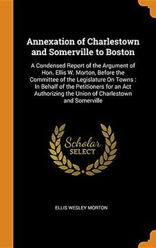 portada Annexation of Charlestown and Somerville to Boston: A Condensed Report of the Argument of Hon. Ellis w. Morton, Before the Committee of the. The Union of Charlestown and Somerville 