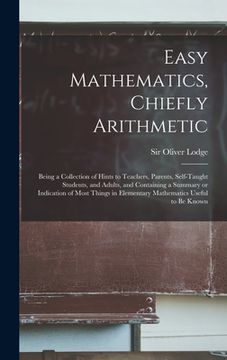 portada Easy Mathematics, Chiefly Arithmetic: Being a Collection of Hints to Teachers, Parents, Self-taught Students, and Adults, and Containing a Summary or (en Inglés)