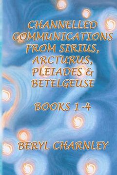 portada Channelled Communications From Sirius, Arcturus, Pleiades & Betelgeuse: Books 1 - 4 (Channelled Communications From Sirius, Arcturus, Pleiades and Betelgeuse) (en Inglés)