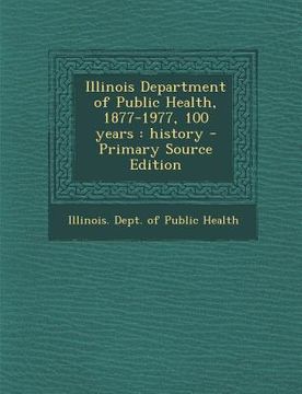 portada Illinois Department of Public Health, 1877-1977, 100 Years: History - Primary Source Edition (en Inglés)