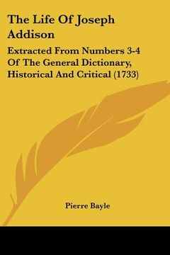 portada the life of joseph addison: extracted from numbers 3-4 of the general dictionary, historical and critical (1733) (in English)