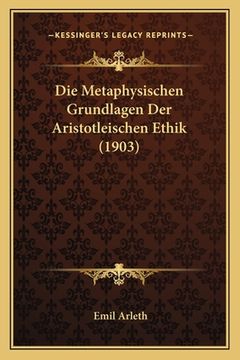 portada Die Metaphysischen Grundlagen Der Aristotleischen Ethik (1903) (en Alemán)