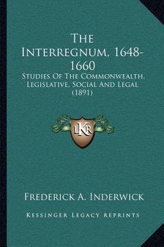 portada the interregnum, 1648-1660: studies of the commonwealth, legislative, social and legal (1891) (in English)